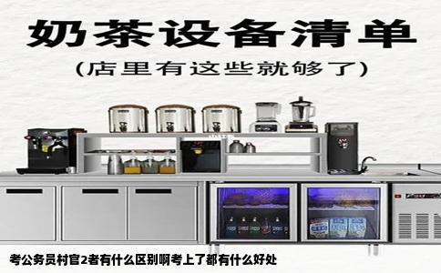 考公务员村官2者有什么区别啊考上了都有什么好处