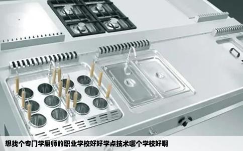 想找个专门学厨师的职业学校好好学点技术哪个学校好啊
