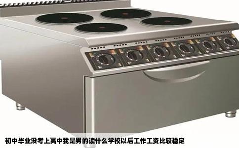 初中毕业没考上高中我是男的读什么学校以后工作工资比较稳定