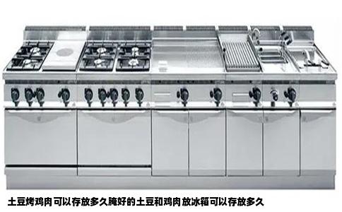 土豆烤鸡肉可以存放多久腌好的土豆和鸡肉放冰箱可以存放多久