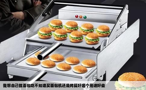 我想自己做面包吃不知道买面包机还是烤箱好哪个用途好些