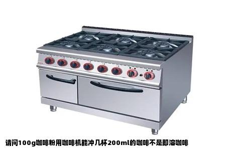 请问100g咖啡粉用咖啡机能冲几杯200ml的咖啡不是即溶咖啡