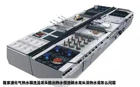 我家液化气热水器洗澡龙头能出热水但洗碗水龙头没热水是怎么问题