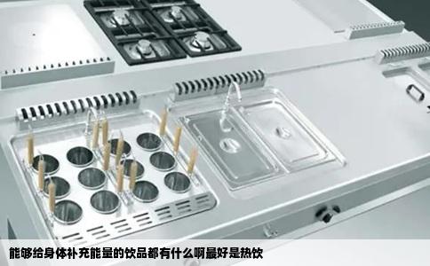 能够给身体补充能量的饮品都有什么啊最好是热饮