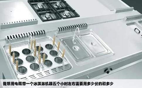 我想用电瓶带一个冰淇淋机器五个小时左右需要用多少伏的和多少