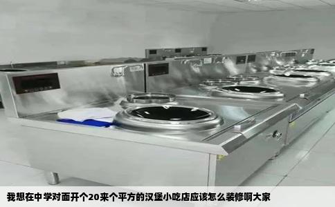 我想在中学对面开个20来个平方的汉堡小吃店应该怎么装修啊大家