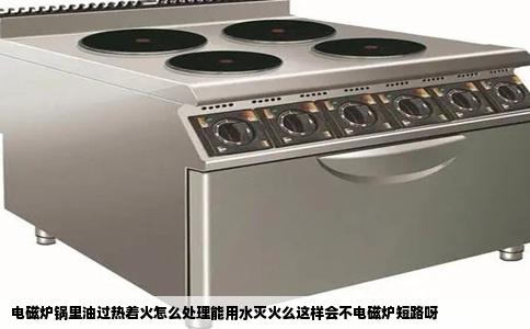 电磁炉锅里油过热着火怎么处理能用水灭火么这样会不电磁炉短路呀