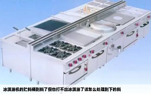 冰淇淋机的贮料桶剩料了但也打不出冰淇淋了该怎么处理剩下的料