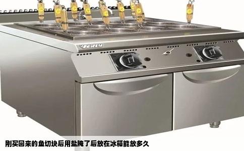 刚买回来的鱼切块后用盐腌了后放在冰箱能放多久