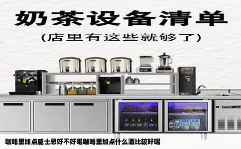 咖啡里加点威士忌好不好喝咖啡里加点什么酒比较好喝