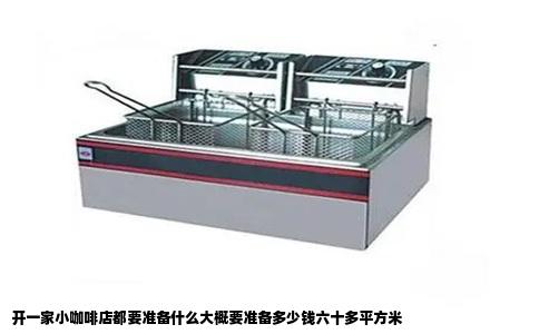 开一家小咖啡店都要准备什么大概要准备多少钱六十多平方米