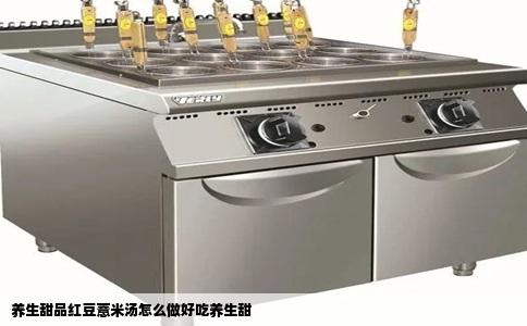 养生甜品红豆薏米汤怎么做好吃养生甜
