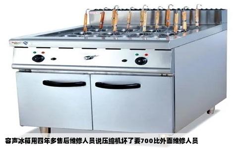 容声冰箱用四年多售后维修人员说压缩机坏了要700比外面维修人员