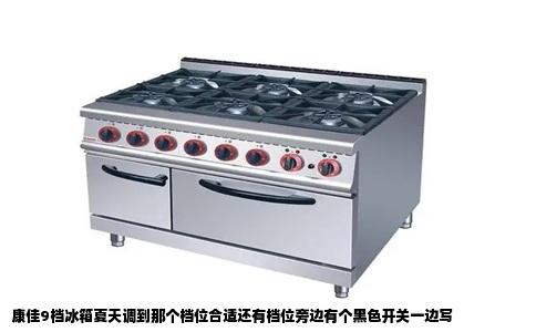 康佳9档冰箱夏天调到那个档位合适还有档位旁边有个黑色开关一边写