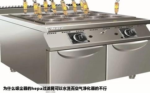 为什么吸尘器的hepa过滤网可以水洗而空气净化器的不行
