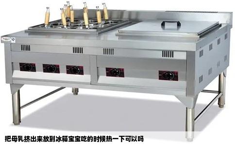 把母乳挤出来放到冰箱宝宝吃的时候热一下可以吗