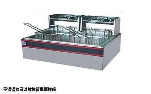不锈钢盆可以放烤箱里面烤吗
