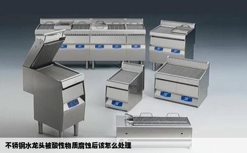 不锈钢水龙头被酸性物质腐蚀后该怎么处理