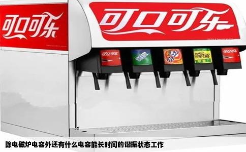 除电磁炉电容外还有什么电容能长时间的谐振状态工作