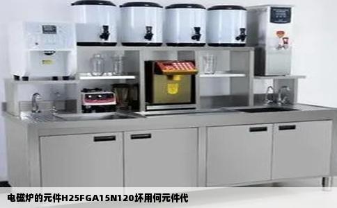 电磁炉的元件H25FGA15N120坏用何元件代