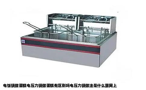电饭锅做蛋糕电压力锅做蛋糕有区别吗电压力锅做法是什么跟网上