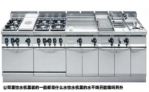 公司里饮水机里装的一般都是什么水饮水机里的水不烧开能喝吗另外