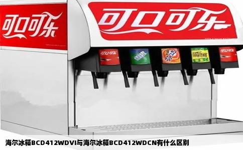 海尔冰箱BCD412WDVI与海尔冰箱BCD412WDCN有什么区别