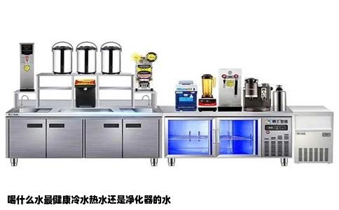 喝什么水最健康冷水热水还是净化器的水