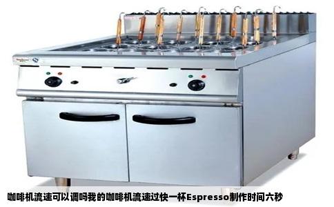 咖啡机流速可以调吗我的咖啡机流速过快一杯Espresso制作时间六秒