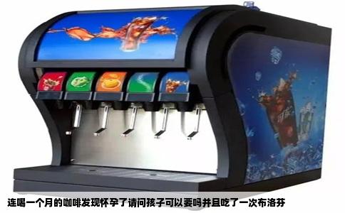 连喝一个月的咖啡发现怀孕了请问孩子可以要吗并且吃了一次布洛芬