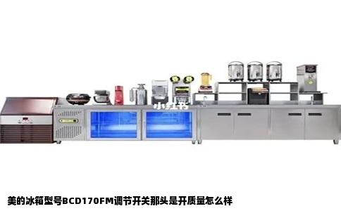美的冰箱型号BCD170FM调节开关那头是开质量怎么样