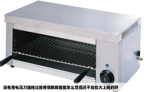 没有用电压力锅炖过排骨啊教教我我怎么觉得还不如在火上炖的好