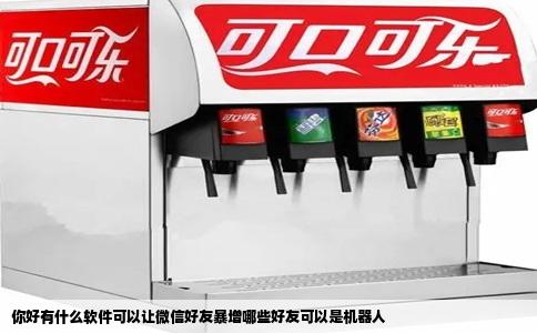 你好有什么软件可以让微信好友暴增哪些好友可以是机器人