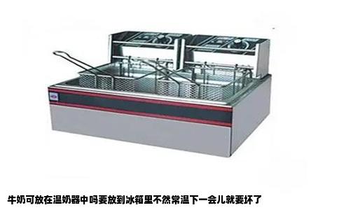 牛奶可放在温奶器中吗要放到冰箱里不然常温下一会儿就要坏了