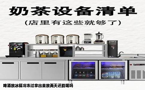 啤酒放冰箱冷冻过拿出来放两天还能喝吗