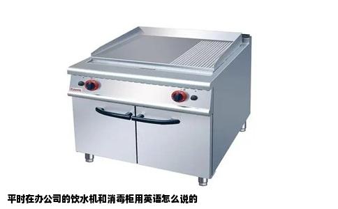 平时在办公司的饮水机和消毒柜用英语怎么说的