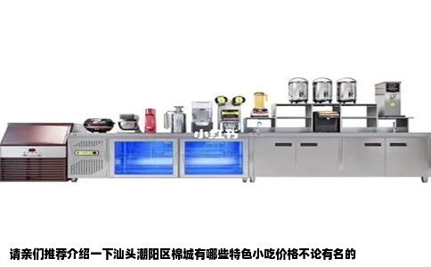 请亲们推荐介绍一下汕头潮阳区棉城有哪些特色小吃价格不论有名的