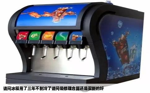 请问冰箱用了三年不制冷了请问是修理合算还是买新的好