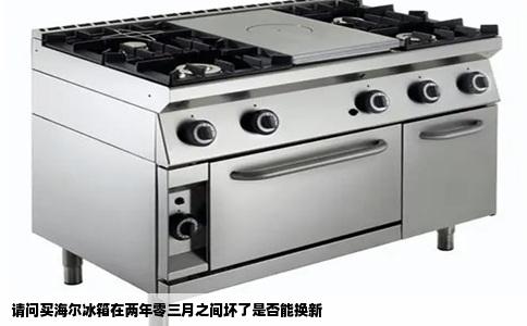 请问买海尔冰箱在两年零三月之间坏了是否能换新