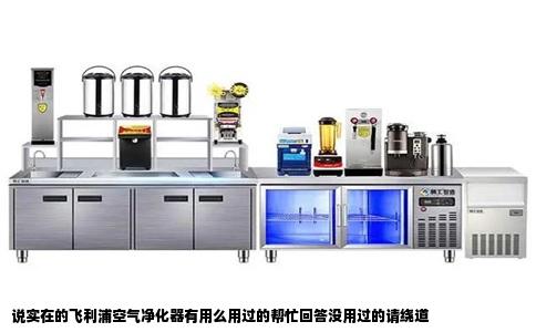 说实在的飞利浦空气净化器有用么用过的帮忙回答没用过的请绕道