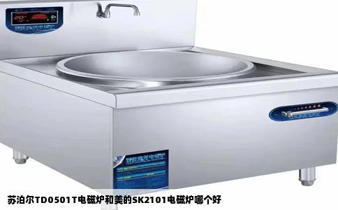 苏泊尔TD0501T电磁炉和美的SK2101电磁炉哪个好
