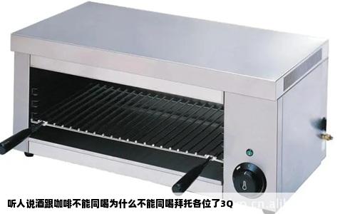 听人说酒跟咖啡不能同喝为什么不能同喝拜托各位了3Q