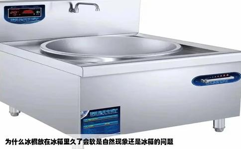 为什么冰棍放在冰箱里久了会软是自然现象还是冰箱的问题