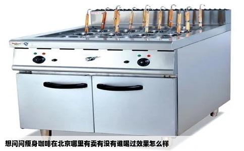 想问问瘦身咖啡在北京哪里有卖有没有谁喝过效果怎么样