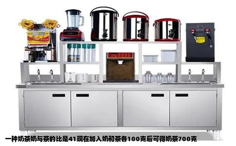 一种奶茶奶与茶的比是41现在加入奶和茶各100克后可得奶茶700克