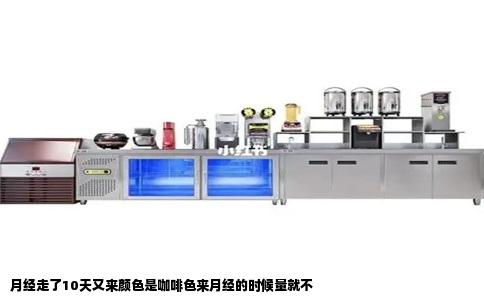 月经走了10天又来颜色是咖啡色来月经的时候量就不