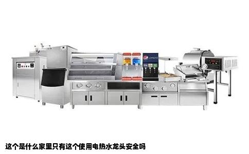 这个是什么家里只有这个使用电热水龙头安全吗