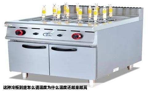 这种冷柜到底怎么调温度为什么温度还越来越高