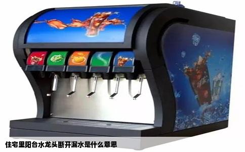 住宅里阳台水龙头断开漏水是什么意思